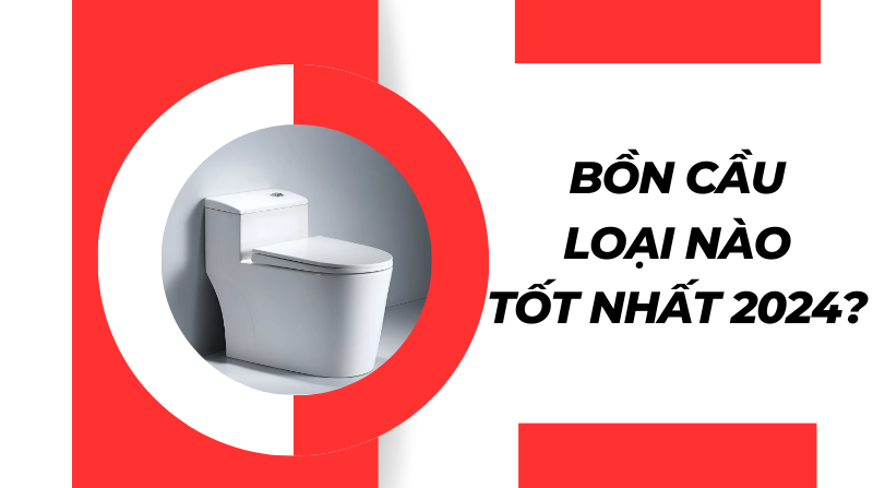 Bồn cầu loại nào tốt nhất 2024?