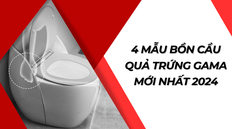 4 mẫu bồn cầu quả trứng Gama mới nhất 2024