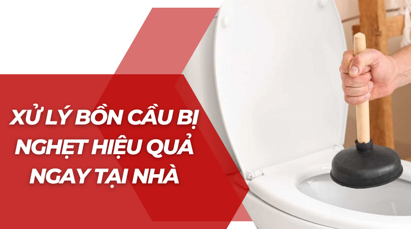 Xử lý bồn cầu bị nghẹt hiệu quả ngay tại nhà
