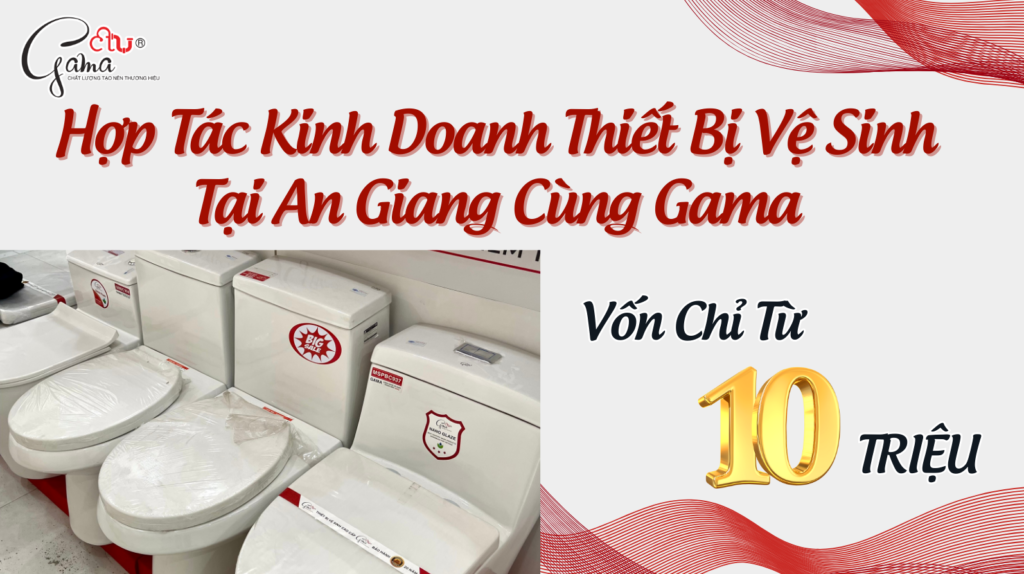 Hợp Tác Kinh Doanh Thiết Bị Vệ Sinh Tại An Giang Cùng Gama