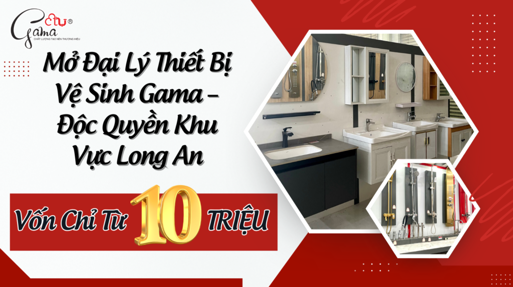 Mở Đại Lý Thiết Bị Vệ Sinh Gama – Độc Quyền Khu Vực Long An