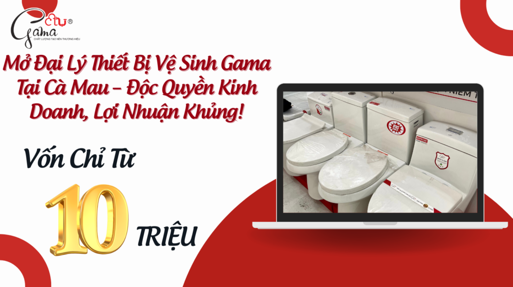 Mở Đại Lý Thiết Bị Vệ Sinh Gama Tại Cà Mau – Độc Quyền Kinh Doanh, Lợi Nhuận Khủng!