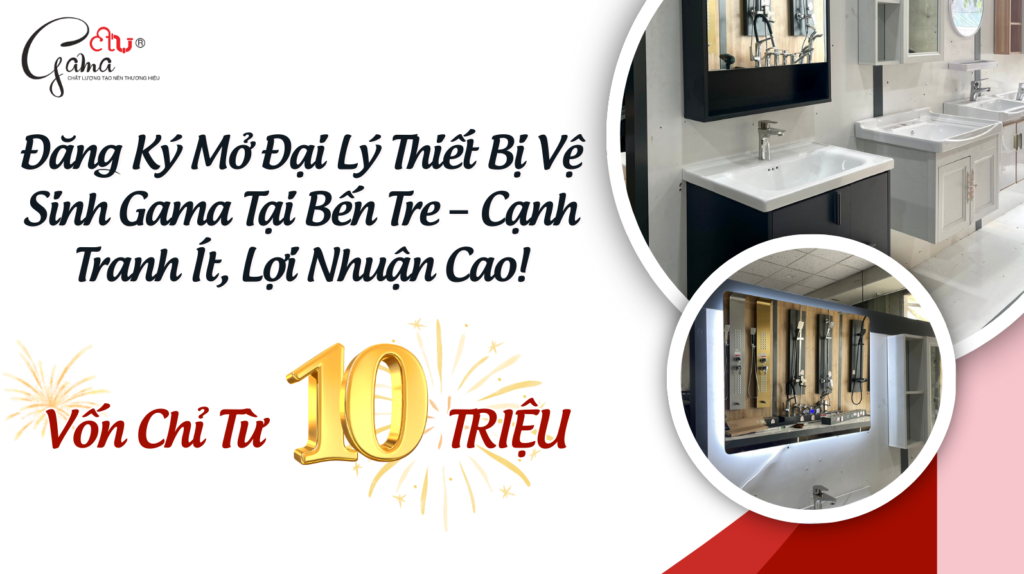 Đăng Ký Mở Đại Lý Thiết Bị Vệ Sinh Gama Tại Bến Tre – Cạnh Tranh Ít, Lợi Nhuận Cao!