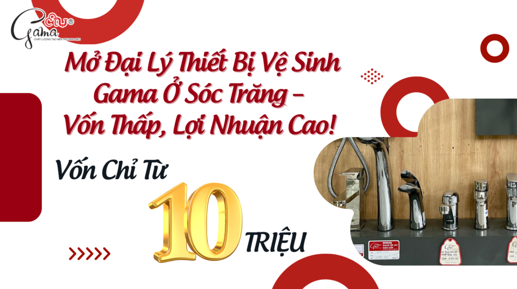 Đầu Tư Ngay! Mở Đại Lý Thiết Bị Vệ Sinh Gama Ở Sóc Trăng – Vốn Thấp, Lợi Nhuận Cao!