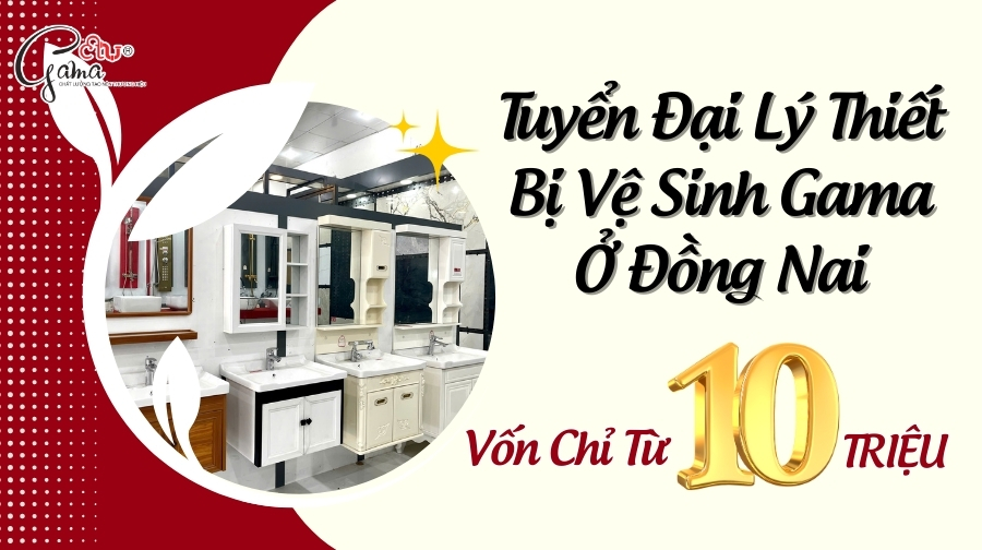 Tuyển Đại Lý Thiết Bị Vệ Sinh Gama Ở Đồng Nai – Chỉ Cần 10 Triệu
