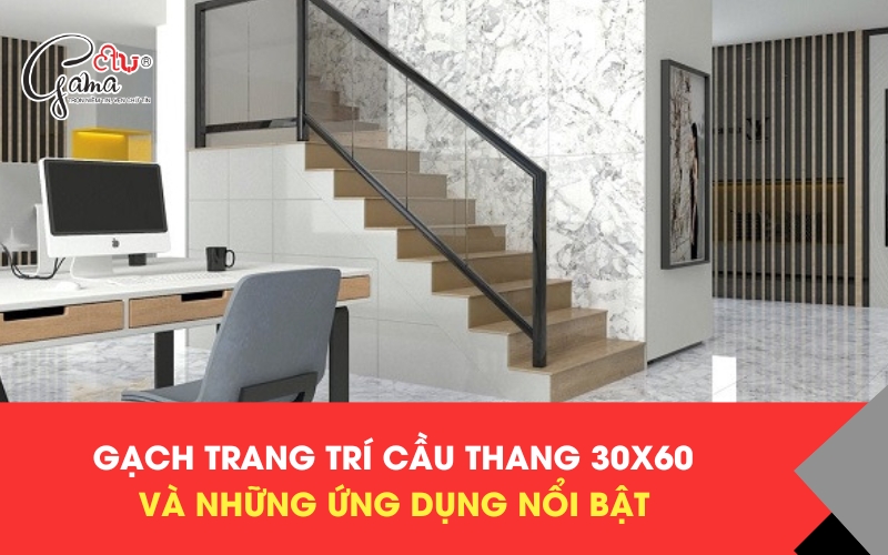 Gạch trang trí cầu thang 30x60 và những ứng dụng