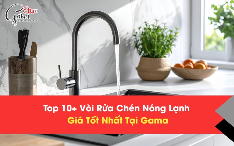 Top 10+ Vòi Rửa Chén Nóng Lạnh Giá Tốt Nhất Tại Gama
