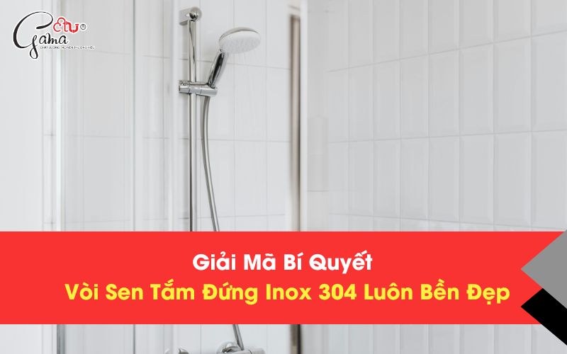 Giải Mã Bí Quyết Vòi Sen Tắm Đứng Inox 304 Luôn Bền Đẹp