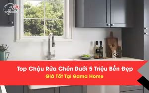 Top Chậu Rửa Chén Dưới 5 Triệu Bền Đẹp, Giá Tốt Tại Gama Home