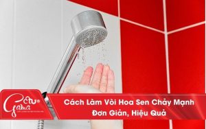 Cách làm vòi hoa sen chảy mạnh hiệu quả 100% đơn giản tại nhà