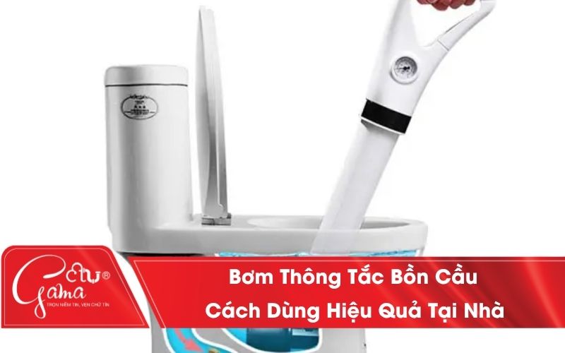 Bơm Thông Tắc Bồn Cầu: Cách Dùng Hiệu Quả, Thông Nhanh Tại Nhà