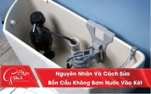 Nguyên Nhân Và Cách Sửa Bồn Cầu Không Bơm Nước Vào Két Hiệu Quả