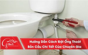 Hướng Dẫn Cách Đặt Ống Thoát Bồn Cầu Chi Tiết Của Chuyên Gia