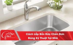 Cách Lắp Bồn Rửa Chén Đơn Đúng Kỹ Thuật Tại Nhà